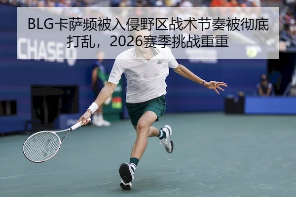 BLG卡萨频被入侵野区战术节奏被彻底打乱，2026赛季挑战重重